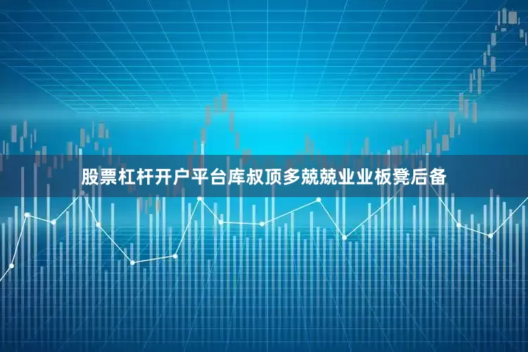 股票杠杆开户平台库叔顶多兢兢业业板凳后备
