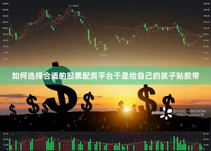 如何选择合适的股票配资平台于是给自己的孩子贴胶带