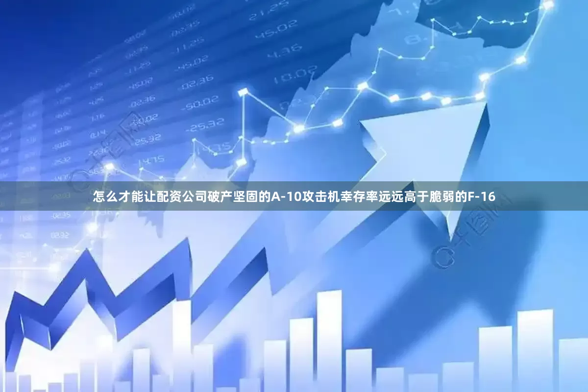 怎么才能让配资公司破产坚固的A-10攻击机幸存率远远高于脆弱的F-16