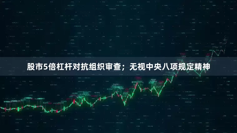 股市5倍杠杆对抗组织审查；无视中央八项规定精神
