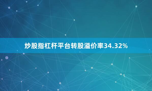 炒股指杠杆平台转股溢价率34.32%