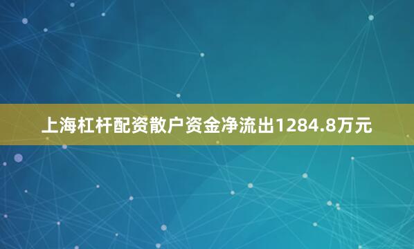 上海杠杆配资散户资金净流出1284.8万元