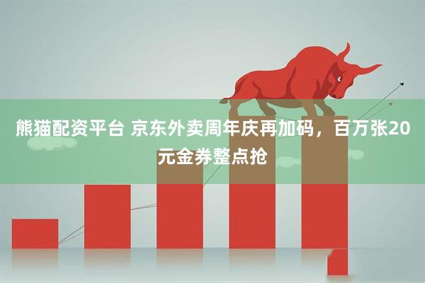 熊猫配资平台 京东外卖周年庆再加码，百万张20元金券整点抢