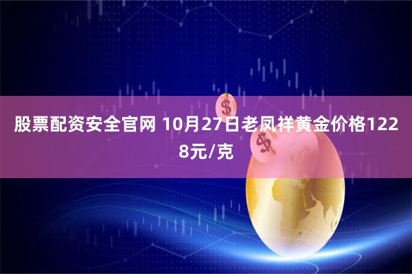 股票配资安全官网 10月27日老凤祥黄金价格1228元/克