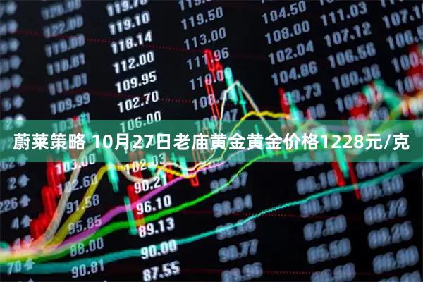 蔚莱策略 10月27日老庙黄金黄金价格1228元/克