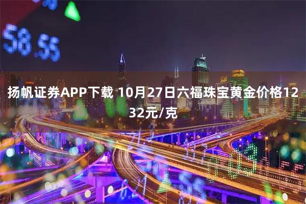 扬帆证券APP下载 10月27日六福珠宝黄金价格1232元/克
