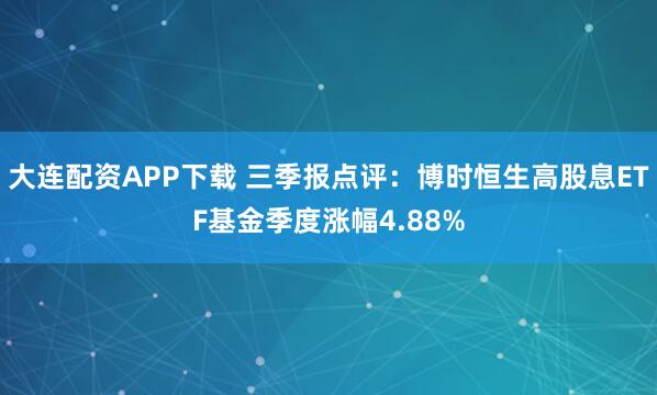 大连配资APP下载 三季报点评：博时恒生高股息ETF基金季度涨幅4.88%