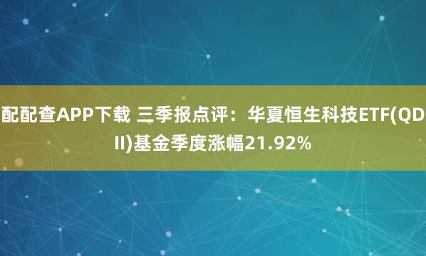 配配查APP下载 三季报点评：华夏恒生科技ETF(QDII)基金季度涨幅21.92%