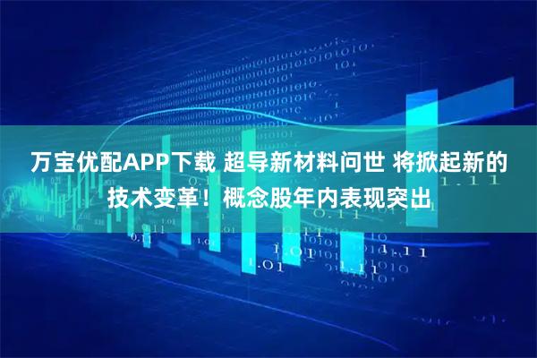 万宝优配APP下载 超导新材料问世 将掀起新的技术变革！概念股年内表现突出