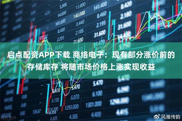 启点配资APP下载 商络电子：现有部分涨价前的存储库存 将随市场价格上涨实现收益