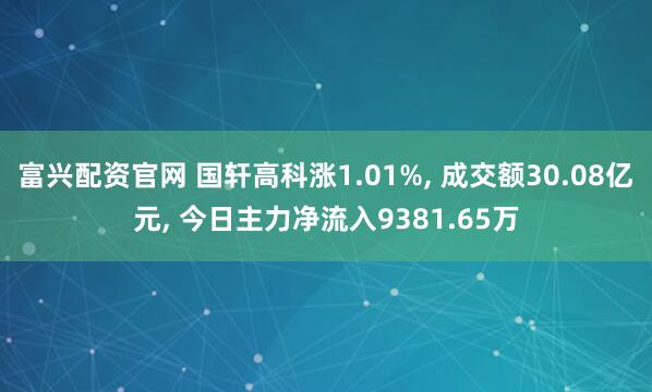 富兴配资官网 国轩高科涨1.01%, 成交额30.08亿元, 今日主力净流入9381.65万