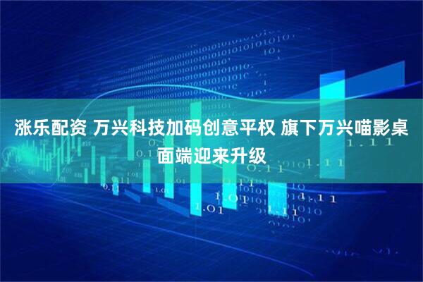 涨乐配资 万兴科技加码创意平权 旗下万兴喵影桌面端迎来升级